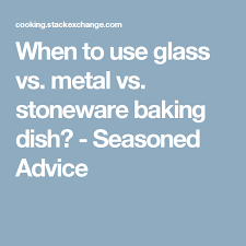 When To Use Glass Vs Metal Vs Stoneware Baking Dish Seasoned Advice Baked Dishes Dishes Baking