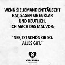 Wenn Sie Jemand Enttauscht Hat Sagen Sie Es Klar Und Deutlich Ich Mach Das Mal Vor Nee Ist Schon Ok So Alles Gut Visual Statements Spruche Zitate Visual Statements Spruche
