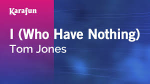 I Who Have Nothing Tom Jones Karaoke Version Karafun Youtube