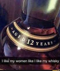 I Iike My Women Like I Like My Whisky