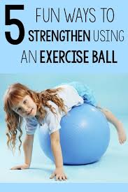 5 Fun Ways To Use An Exercise Ball For Strengthening Exercise For Kids Ball Exercises Exercise