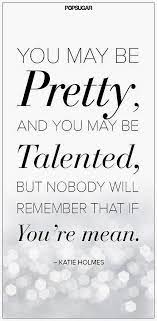 You May Be Pretty And You Be Talented But Nobody Will Remember That If You Re Mean Inspirational Quotes Celebration Quotes Words Quotable Quotes
