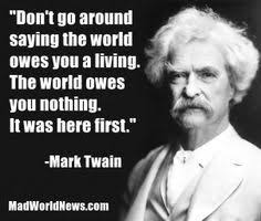 Dont Go Aroundsaving Tne Worldowes You A Living The World Owesyou Nothing It Was Nere First Marx Twain In 2020 Best Quotes Ever Mental Quotes Inspirational Words