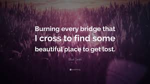 Sorry, but jack black can't help. Elliott Smith Quote Burning Every Bridge That I Cross To Find Some Beautiful Place To Get