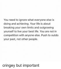 Open your meme live find ' scan qr code '. You Need To Ignore What Everyone Else Is Doing And Achieving Your Life Is About Breaking Your Own Limits And Outgrowing Yourself To Live Your Best Life You Are Not In Competition