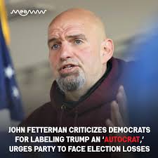 Sen. John Fetterman slammed fellow Democrats for calling President Donald  Trump an “autocrat,” saying the rhetoric has hurt the party and contributed  to recent election losses, especially in battleground states like  Pennsylvania.