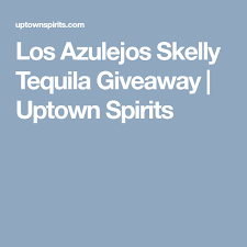 Los Azulejos Skelly Tequila Giveaway Uptown Spirits Tequila Giveaway Liquor Store