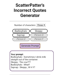 In the future i plan to implement a feature to filter out prompts that involve shipping, but until then i apologize if any prompts. Scatterpatter S Incorrect Quotes Generator The New Showdown Meta Fandom Hab Nochmal Mit Scatterpatter S Incorrect Quotes Generator Gespielt Ksnavel355