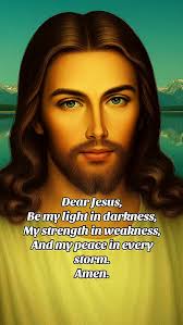 Dear Jesus,Be my light in darkness,My strength in weakness,And my peace in  every storm.Amen.