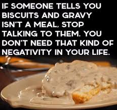 Biscuits And Gravy Meme If Someone Tells You That Biscuits And Gravy Is Not A Meal You Don T Need This Negativity In Your Life Biscuits And Gravy Food Humor Food
