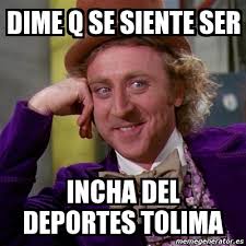 Club deportes tolima s.a., commonly known as deportes tolima, or simply as tolima, is a colombian professional football club based in ibagué, tolima department that currently plays in the categoría primera a. Meme Willy Wonka Dime Q Se Siente Ser Incha Del Deportes Tolima 4059300