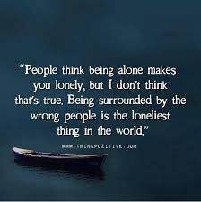 People Think Being Alone Makes You Lonely Positive Outlook Quotes Loneliness Quotes Wisdom Quotes Funny