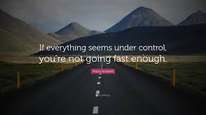Perceptions change based on our insight or the point of view in which we can currently see. Mario Andretti Quotes Hard Work If Everything Seems Under Control You Re Not Going Fast Enough Dogtrainingobedienceschool Com