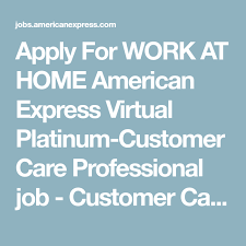 Apply For Work At Home American Express Virtual Platinum Customer Care Professional Job Customer Care Operations American Express Expressions How To Apply