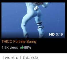 Also read about our use of underscores and tagme. Hd 019 Thicc Fortnite Bunny 18k Views 1 88 I Want Off This Ride Bunny Meme On Me Me