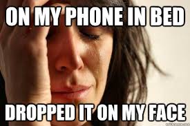 On My Phone In Bed Dropped It On My Face First World Problems Quickmeme