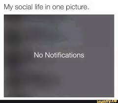 My Social Life In One Picture No Notifications Ifunny Social Life Mood Quotes Life Humor
