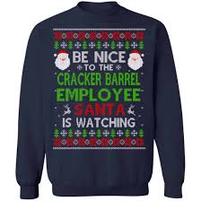 I read the card and it had scriptures on it, which let me know they were good people, ballard, a mother of two grown. Be Nice To The Cracker Barrel Employee Santa Is Watching Christmas Sweater Shirt Hoodie 0stees