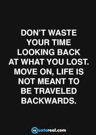 You cannot prevent the birds of sorrow from flying over your. Don T Waste Your Time Looking Back At What You Lost Move On Life Is Not