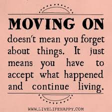 Moving On Doesn T Mean You Forget About Things It Just Means You Have To Accept What Happened And Continue Living Life Quotes Words Inspirational Words
