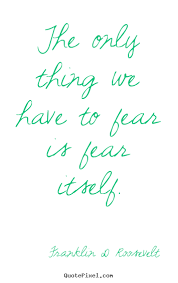 What does you have nothing to fear but fear itself mean? The Only Thing We Have To Fear Fdr Quotes Quotesgram