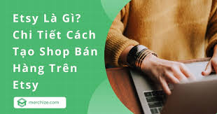 Etsy Là Gì? Chi Tiết Cách Tạo Shop Bán Hàng Trên Etsy