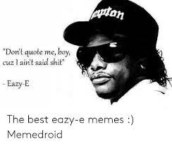 Them stories you and mama told me ain't in there. Don T Quote Me Boy Cuz 1 Ain T Said Shit Eazy E The Best Eazy E Memes Memedroid Eazy E Meme On Awwmemes Com