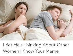 I Bet He S Thinking About Other Women Know Your Meme I Bet Meme On Me Me