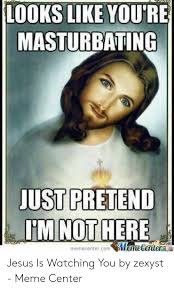 Looks Like You Re Masturbating Just Pretend Imnot Here Mamecetera Memecentercom Jesus Is Watching You By Zexyst Meme Center Jesus Meme On Me Me