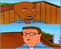 Memes about king of the hill and related topics. My Favorite Quote From King Of The Hill Meme Guy
