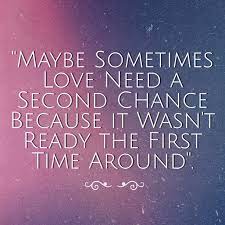Maybe Sometimes Love Need A Second Chance Because It Wasn T Ready The First Time Around First Love Quotes Feel Good Quotes Finding Love Again