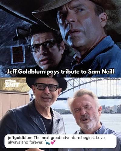 Jeff Goldblum's tribute to Sam Neill hit me harder than I expected. After  more than 30 years of friendship that started with Jurassic Park, Jeff  simply wrote, “The next great adventure begins.