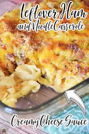 Leftover Ham And Noodle Casserole With Creamy Cheese Sauce Leftover Ham Recipes Recipes Ham And Noodle Casserole