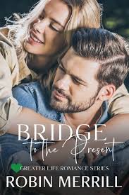 Bridge to the Present (Greater Life Romance Book 4) by Robin Merrill
