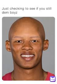 Just checking to see if you still dem boyz