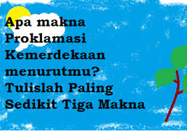 Namun, juga sebagai sumber semangat dan kekuatan untuk masyarakat. Apa Makna Proklamasi Kemerdekaan Menurutmu Tulislah Paling Sedikit Tiga Makna Operator Sekolah