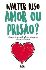Amor ou Prisão?: Como se Proteger de Relações Opressivas, Tóxicas e  Abusivas - 9786556664347 - Livros na Amazon Brasil
