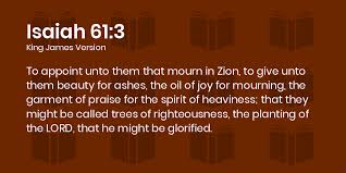 The spirit of the lord god is upon me … to console those who mourn, to give them beauty for ashes, the oil of joy for mourning, the garment of praise for the . Isaiah 61 2 3 Kjv To Proclaim The Acceptable Year Of The Lord And The Day Of Vengeance Of Our God To Comfort All That Mourn