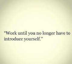Work Until You No Longer Have To Introduce Yourself Meaning Work Until You No Longer Have To Good Work Quotes Work Quotes Quotes To Live By