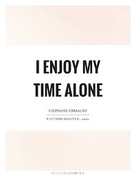 I Enjoy My Time Alone Picture Quotes