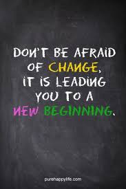 Don T Be Afraid Of Change It Is Leading You To A New Beginning New Life Quotes New Beginning Quotes Encouragement Quotes