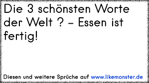 Die 3 Schonsten Worte Der Welt Essen Ist Fertig Tolle Spruche Und Zitate Auf Www Likemonster De