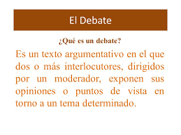 El debate es un acto de comunicación en el que dos o más personas opinan acerca de uno o varios temas y en la que cada uno expone sus ideas y defiende sus opiniones e intereses. El Debate Que Es Un Debate Ppt Video Online Descargar