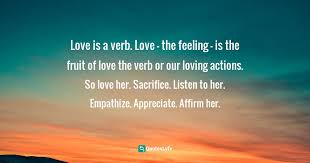 In her first passion, a woman loves her lover, in all the others all she loves is love. Love Is A Verb Love The Feeling Is The Fruit Of Love The Verb Quote By Stephen R Covey The 7 Habits Of Highly Effective People Powerful Lessons In Personal Change Quoteslyfe