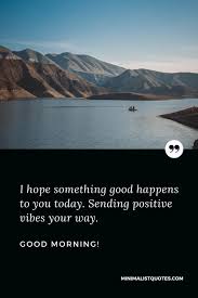 I Hope Something Good Happens To You Today Sending Positive Vibes Your Way Good Morning