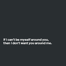 I can't free myself, free myself. If I Can T Be Myself Around You Then I Don T Want You Around Me Post By Ms Ntlebi On Boldomatic