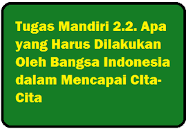 Tugas Mandiri 2 2 Apa Yang Harus Dilakukan Oleh Bangsa Indonesia Dalam Mencapai Cita Cita Operator Sekolah