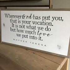 Wherever God Has Put You That Is Your Vocation It Is Not What You Do But How Much Love We Put Into It Moth Mother Teresa Quotes Mother Teresa Love Me