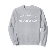 Free shipping on orders over $25 shipped by amazon. That S An Awful Lot Of Cough Syrup Sweater Fa Kuxovo