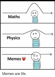 Maths Physics Memes Memes Are Life | Life Meme on ME.ME